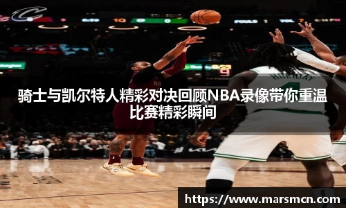 骑士与凯尔特人精彩对决回顾NBA录像带你重温比赛精彩瞬间