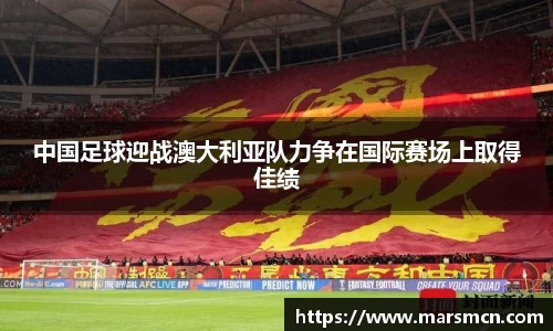 中国足球迎战澳大利亚队力争在国际赛场上取得佳绩