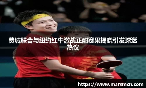 费城联合与纽约红牛激战正酣赛果揭晓引发球迷热议